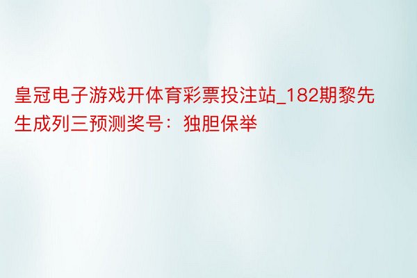 皇冠电子游戏开体育彩票投注站_182期黎先生成列三预测奖号：独胆保举