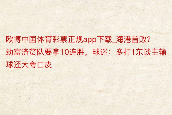欧博中国体育彩票正规app下载_海港首败？劫富济贫队要拿10连胜，球迷：多打1东谈主输球还大夸口皮