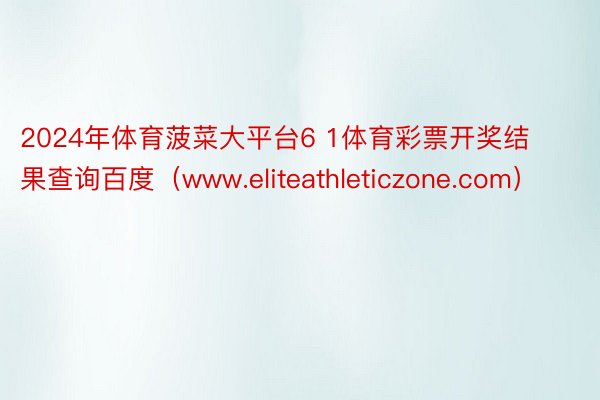 2024年体育菠菜大平台6 1体育彩票开奖结果查询百度（www.eliteathleticzone.com）