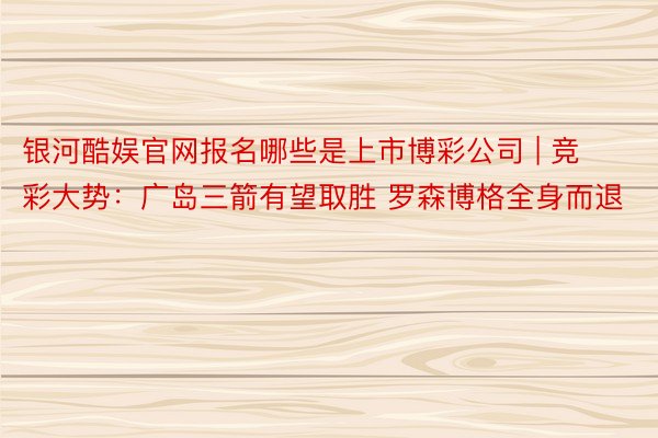 银河酷娱官网报名哪些是上市博彩公司 | 竞彩大势：广岛三箭有望取胜 罗森博格全身而退