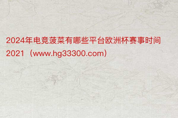 2024年电竞菠菜有哪些平台欧洲杯赛事时间2021（www.hg33300.com）