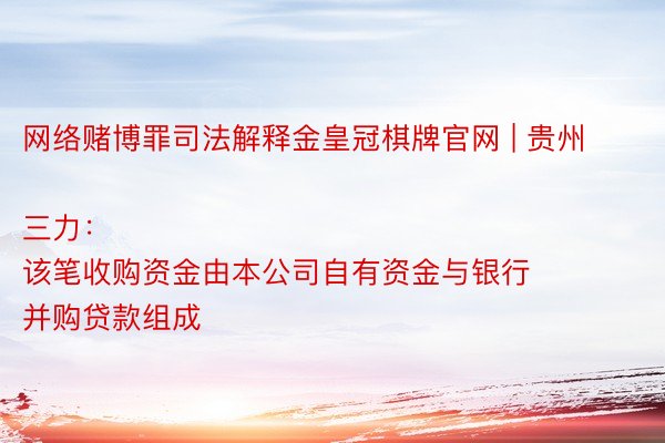 网络赌博罪司法解释金皇冠棋牌官网 | 贵州三力：
该笔收购资金由本公司自有资金与银行并购贷款组成