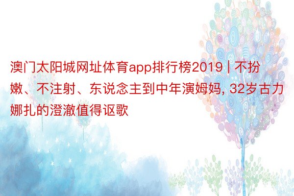 澳门太阳城网址体育app排行榜2019 | 不扮嫩、不注射、东说念主到中年演姆妈, 32岁古力娜扎的澄澈值得讴歌