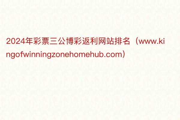 2024年彩票三公博彩返利网站排名（www.kingofwinningzonehomehub.com）