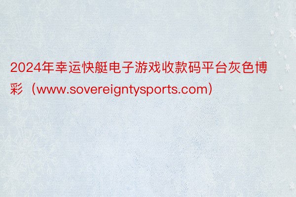 2024年幸运快艇电子游戏收款码平台灰色博彩（www.sovereigntysports.com）