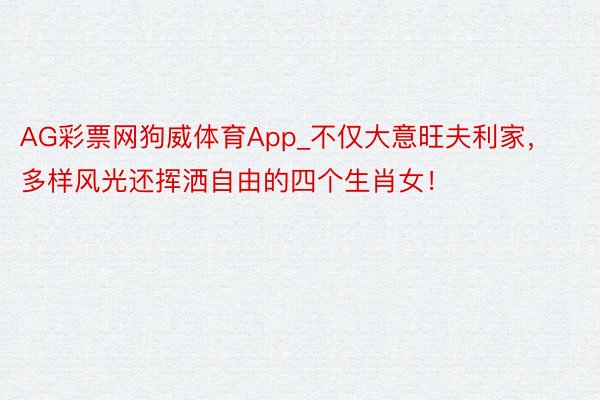 AG彩票网狗威体育App_不仅大意旺夫利家，多样风光还挥洒自由的四个生肖女！