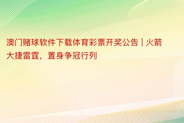澳门赌球软件下载体育彩票开奖公告 | 火箭大捷雷霆，置身争冠行列