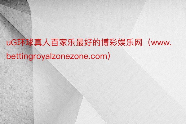 uG环球真人百家乐最好的博彩娱乐网（www.bettingroyalzonezone.com）