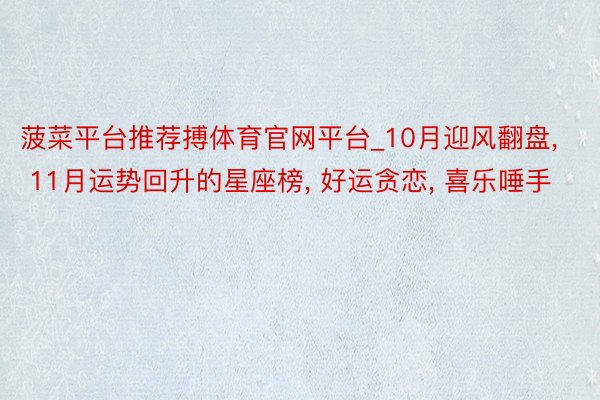 菠菜平台推荐搏体育官网平台_10月迎风翻盘, 11月运势回升的星座榜, 好运贪恋, 喜乐唾手