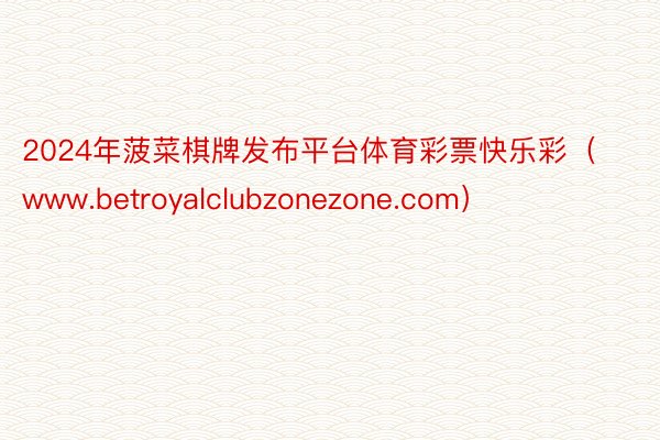 2024年菠菜棋牌发布平台体育彩票快乐彩（www.betroyalclubzonezone.com）