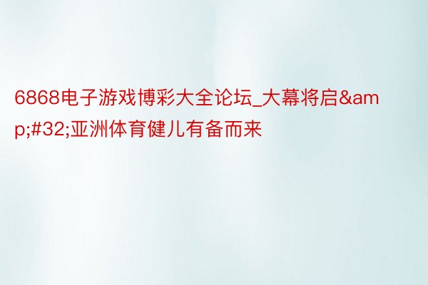 6868电子游戏博彩大全论坛_大幕将启&#32;亚洲体育健儿有备而来