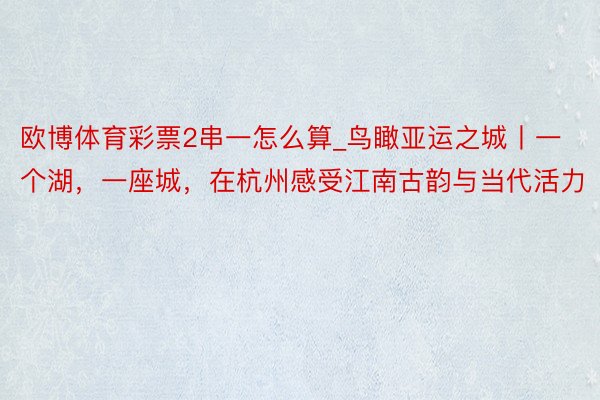 欧博体育彩票2串一怎么算_鸟瞰亚运之城丨一个湖，一座城，在杭州感受江南古韵与当代活力