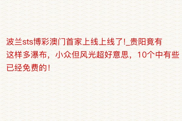 波兰sts博彩澳门首家上线上线了!_贵阳竟有这样多瀑布，小众但风光超好意思，10个中有些已经免费的！