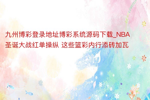 九州博彩登录地址博彩系统源码下载_NBA圣诞大战红单操纵 这些篮彩内行添砖加瓦