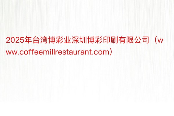 2025年台湾博彩业深圳博彩印刷有限公司（www.coffeemillrestaurant.com）