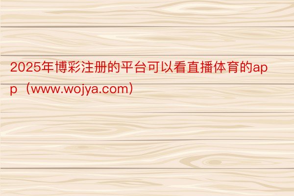 2025年博彩注册的平台可以看直播体育的app（www.wojya.com）