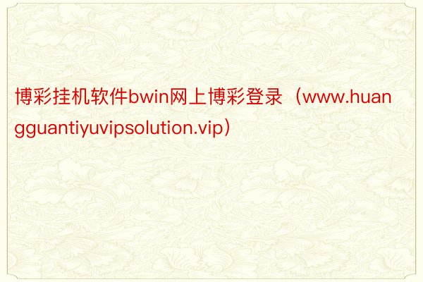 博彩挂机软件bwin网上博彩登录（www.huangguantiyuvipsolution.vip）