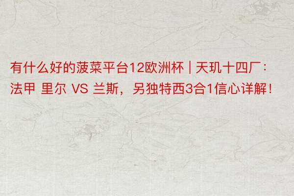 有什么好的菠菜平台12欧洲杯 | 天玑十四厂：法甲 里尔 VS 兰斯，另独特西3合1信心详解！