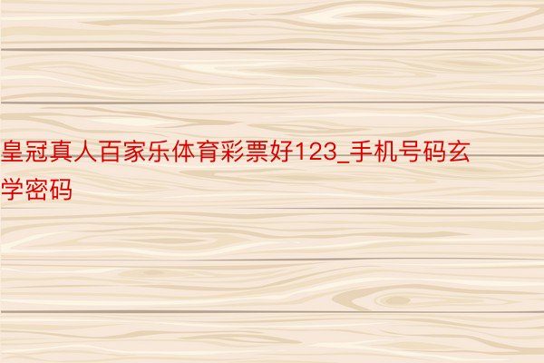 皇冠真人百家乐体育彩票好123_手机号码玄学密码