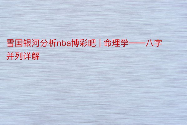 雪国银河分析nba博彩吧 | 命理学——八字并列详解