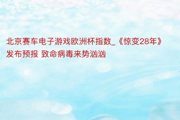 北京赛车电子游戏欧洲杯指数_《惊变28年》发布预报 致命病毒