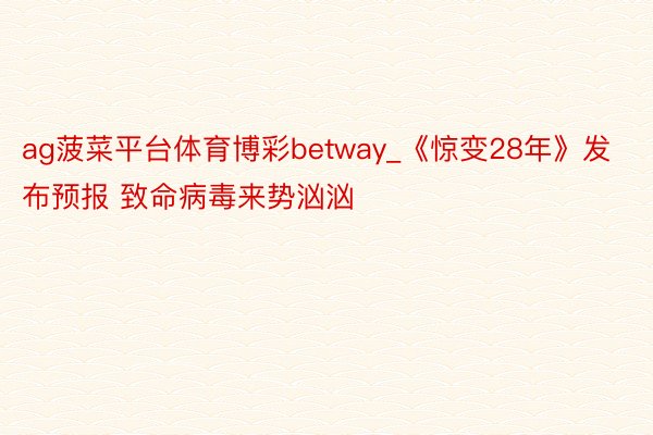 ag菠菜平台体育博彩betway_《惊变28年》发布预报 致