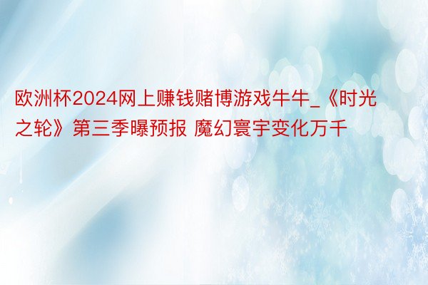 欧洲杯2024网上赚钱赌博游戏牛牛_《时光之轮》第三季曝预报