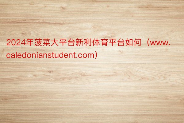 2024年菠菜大平台新利体育平台如何（www.caledon