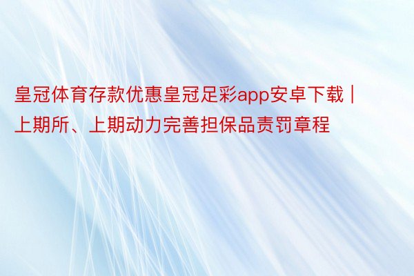 皇冠体育存款优惠皇冠足彩app安卓下载 | 上期所、上期动力