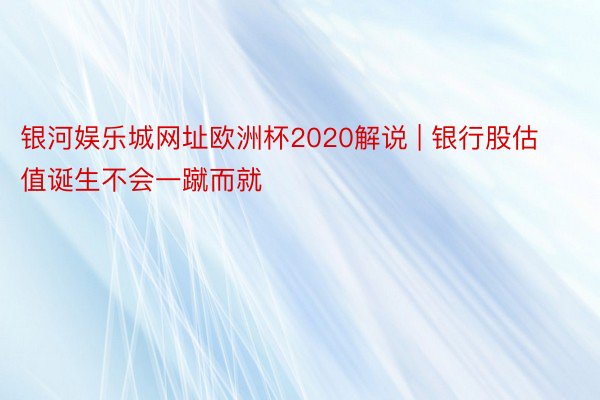 银河娱乐城网址欧洲杯2020解说 | 银行股估值诞生不会一蹴