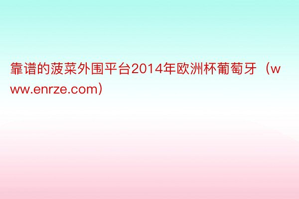 靠谱的菠菜外围平台2014年欧洲杯葡萄牙（www.enrze