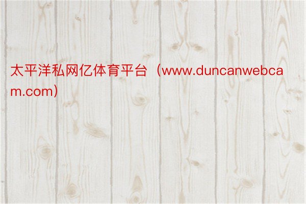 太平洋私网亿体育平台（www.duncanwebcam.co